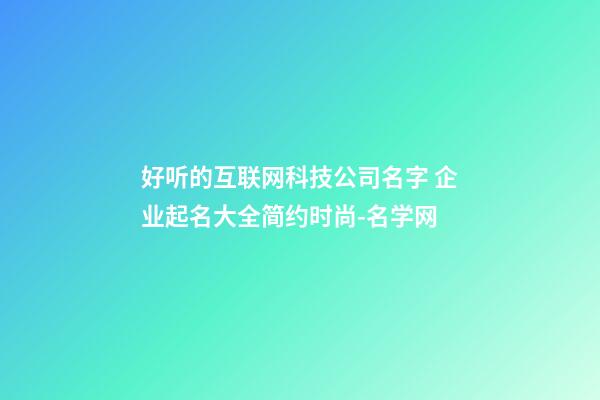 好听的互联网科技公司名字 企业起名大全简约时尚-名学网-第1张-公司起名-玄机派